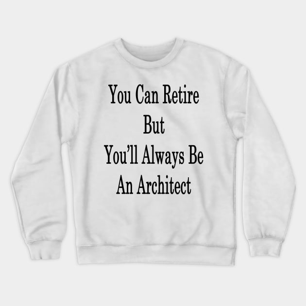 You Can Retire But You'll Always Be An Architect Crewneck Sweatshirt by supernova23